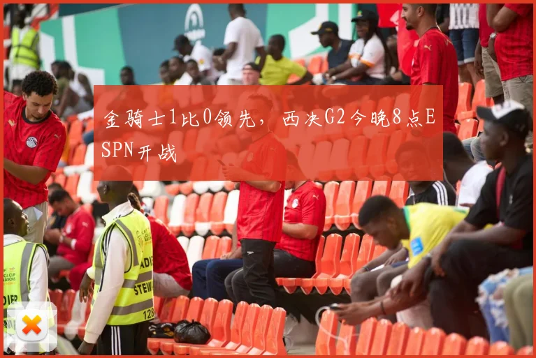金骑士1比0领先，西决G2今晚8点ESPN开战