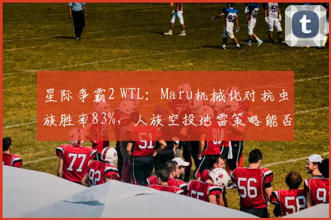 星际争霸2 WTL：Maru机械化对抗虫族胜率83%，人族空投地雷策略能否延续？
